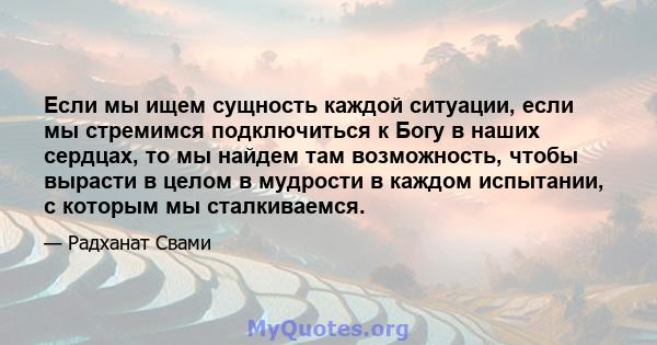 Если мы ищем сущность каждой ситуации, если мы стремимся подключиться к Богу в наших сердцах, то мы найдем там возможность, чтобы вырасти в целом в мудрости в каждом испытании, с которым мы сталкиваемся.