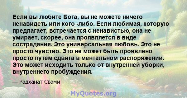 Если вы любите Бога, вы не можете ничего ненавидеть или кого -либо. Если любимая, которую предлагает, встречается с ненавистью, она не умирает, скорее, она проявляется в виде сострадания. Это универсальная любовь. Это