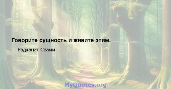 Говорите сущность и живите этим.