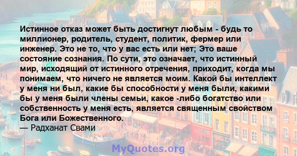 Истинное отказ может быть достигнут любым - будь то миллионер, родитель, студент, политик, фермер или инженер. Это не то, что у вас есть или нет; Это ваше состояние сознания. По сути, это означает, что истинный мир,