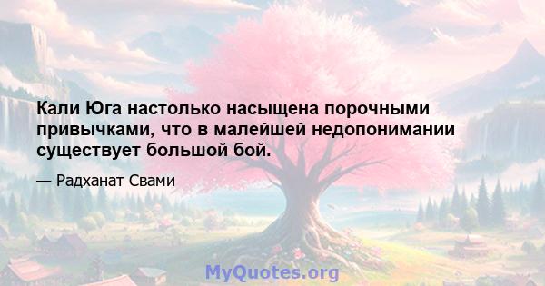 Кали Юга настолько насыщена порочными привычками, что в малейшей недопонимании существует большой бой.