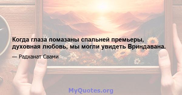 Когда глаза помазаны спальней премьеры, духовная любовь, мы могли увидеть Вриндавана.