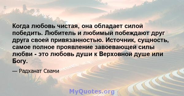 Когда любовь чистая, она обладает силой победить. Любитель и любимый побеждают друг друга своей привязанностью. Источник, сущность, самое полное проявление завоевающей силы любви - это любовь души к Верховной душе или