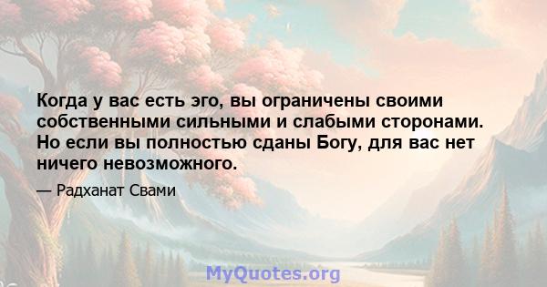 Когда у вас есть эго, вы ограничены своими собственными сильными и слабыми сторонами. Но если вы полностью сданы Богу, для вас нет ничего невозможного.