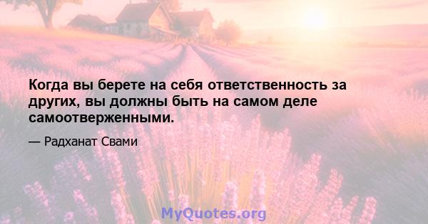 Когда вы берете на себя ответственность за других, вы должны быть на самом деле самоотверженными.