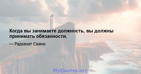 Когда вы занимаете должность, вы должны принимать обязанности.