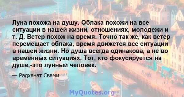 Луна похожа на душу. Облака похожи на все ситуации в нашей жизни, отношениях, молодежи и т. Д. Ветер похож на время. Точно так же, как ветер перемещает облака, время движется все ситуации в нашей жизни. Но душа всегда