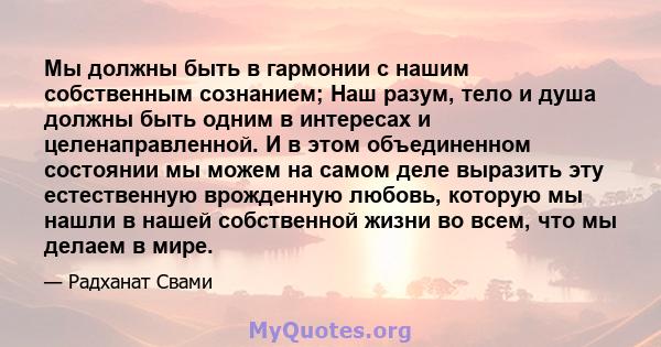 Мы должны быть в гармонии с нашим собственным сознанием; Наш разум, тело и душа должны быть одним в интересах и целенаправленной. И в этом объединенном состоянии мы можем на самом деле выразить эту естественную