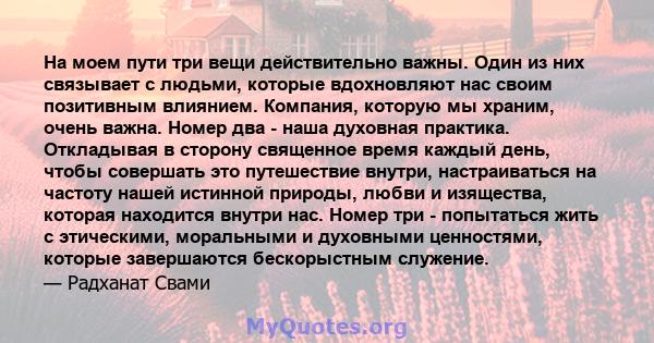 На моем пути три вещи действительно важны. Один из них связывает с людьми, которые вдохновляют нас своим позитивным влиянием. Компания, которую мы храним, очень важна. Номер два - наша духовная практика. Откладывая в