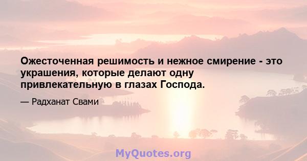 Ожесточенная решимость и нежное смирение - это украшения, которые делают одну привлекательную в глазах Господа.