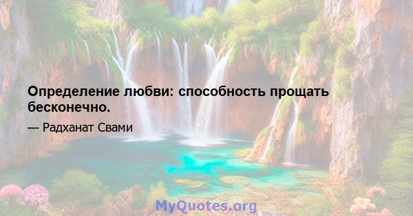 Определение любви: способность прощать бесконечно.