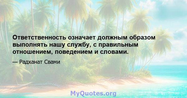 Ответственность означает должным образом выполнять нашу службу, с правильным отношением, поведением и словами.