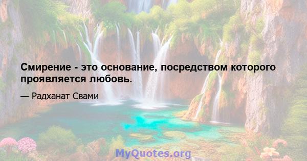 Смирение - это основание, посредством которого проявляется любовь.