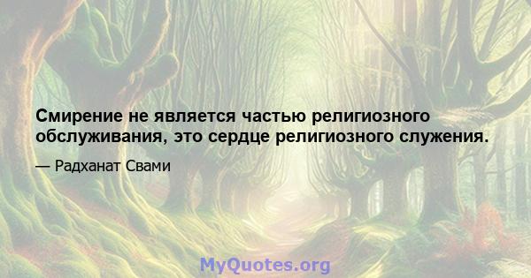 Смирение не является частью религиозного обслуживания, это сердце религиозного служения.