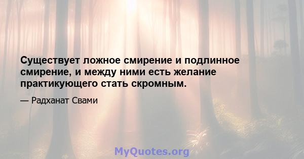 Существует ложное смирение и подлинное смирение, и между ними есть желание практикующего стать скромным.