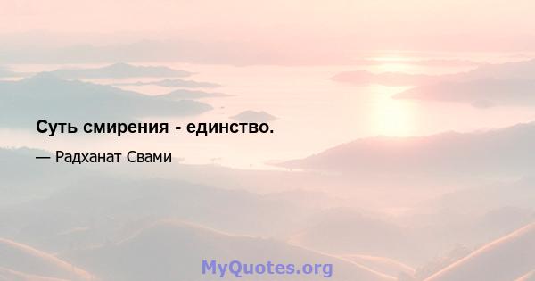 Суть смирения - единство.