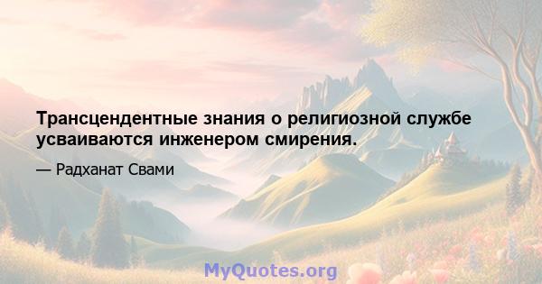 Трансцендентные знания о религиозной службе усваиваются инженером смирения.