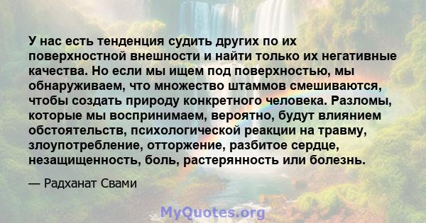 У нас есть тенденция судить других по их поверхностной внешности и найти только их негативные качества. Но если мы ищем под поверхностью, мы обнаруживаем, что множество штаммов смешиваются, чтобы создать природу