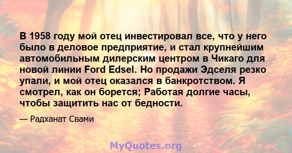 В 1958 году мой отец инвестировал все, что у него было в деловое предприятие, и стал крупнейшим автомобильным дилерским центром в Чикаго для новой линии Ford Edsel. Но продажи Эдселя резко упали, и мой отец оказался в