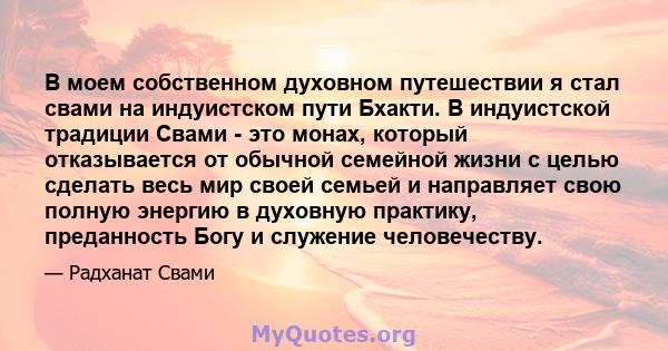 В моем собственном духовном путешествии я стал свами на индуистском пути Бхакти. В индуистской традиции Свами - это монах, который отказывается от обычной семейной жизни с целью сделать весь мир своей семьей и