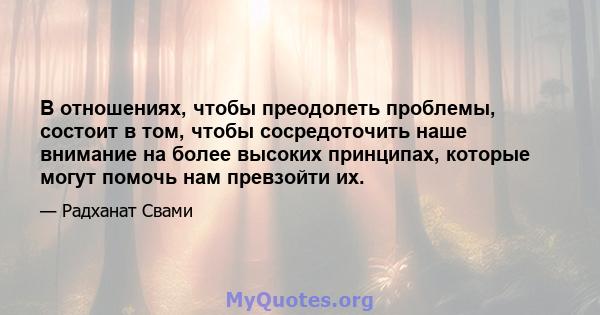 В отношениях, чтобы преодолеть проблемы, состоит в том, чтобы сосредоточить наше внимание на более высоких принципах, которые могут помочь нам превзойти их.