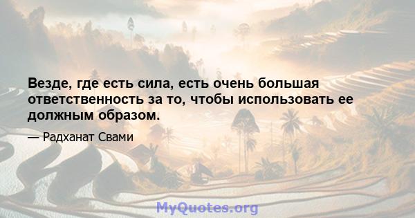 Везде, где есть сила, есть очень большая ответственность за то, чтобы использовать ее должным образом.