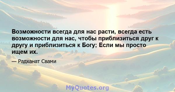 Возможности всегда для нас расти, всегда есть возможности для нас, чтобы приблизиться друг к другу и приблизиться к Богу; Если мы просто ищем их.