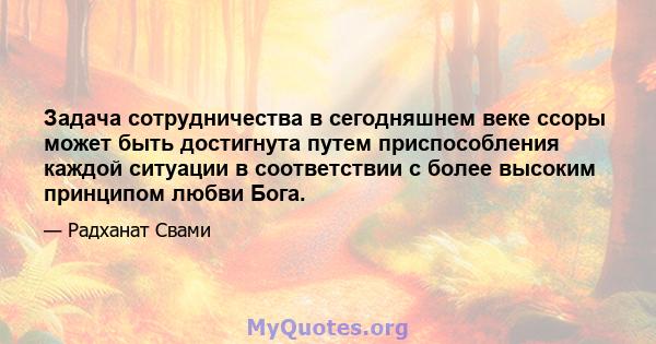 Задача сотрудничества в сегодняшнем веке ссоры может быть достигнута путем приспособления каждой ситуации в соответствии с более высоким принципом любви Бога.