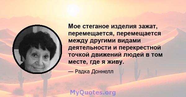 Мое стеганое изделия зажат, перемещается, перемещается между другими видами деятельности и перекрестной точкой движений людей в том месте, где я живу.