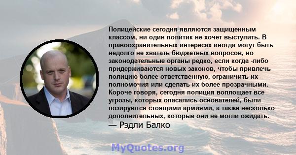 Полицейские сегодня являются защищенным классом, ни один политик не хочет выступить. В правоохранительных интересах иногда могут быть недолго не хватать бюджетных вопросов, но законодательные органы редко, если когда