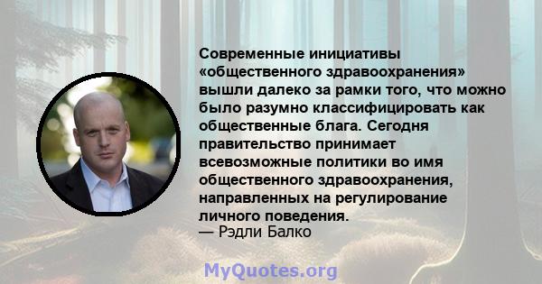 Современные инициативы «общественного здравоохранения» вышли далеко за рамки того, что можно было разумно классифицировать как общественные блага. Сегодня правительство принимает всевозможные политики во имя