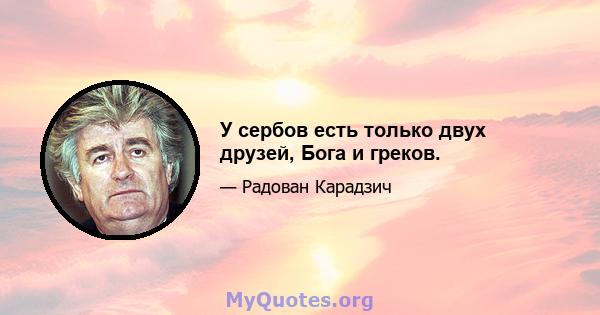 У сербов есть только двух друзей, Бога и греков.