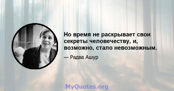 Но время не раскрывает свои секреты человечеству, и, возможно, стало невозможным.