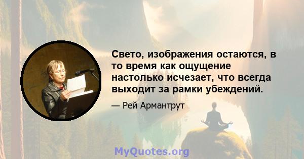 Свето, изображения остаются, в то время как ощущение настолько исчезает, что всегда выходит за рамки убеждений.