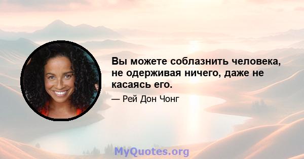 Вы можете соблазнить человека, не одерживая ничего, даже не касаясь его.