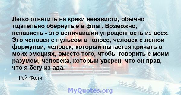 Легко ответить на крики ненависти, обычно тщательно обернутые в флаг. Возможно, ненависть - это величайший упрощенность из всех. Это человек с пульсом в голосе, человек с легкой формулой, человек, который пытается