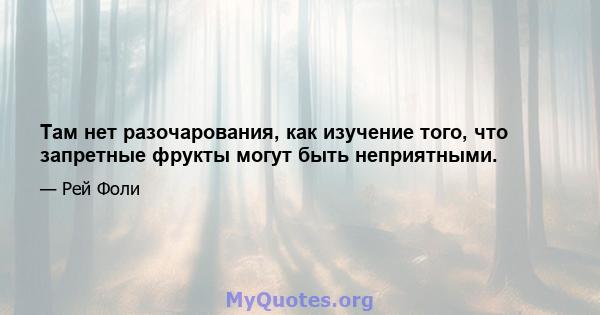 Там нет разочарования, как изучение того, что запретные фрукты могут быть неприятными.