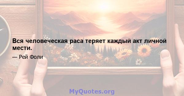 Вся человеческая раса теряет каждый акт личной мести.