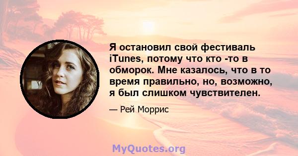 Я остановил свой фестиваль iTunes, потому что кто -то в обморок. Мне казалось, что в то время правильно, но, возможно, я был слишком чувствителен.