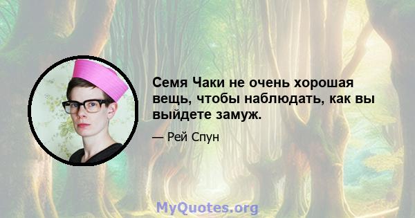 Семя Чаки не очень хорошая вещь, чтобы наблюдать, как вы выйдете замуж.