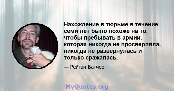 Нахождение в тюрьме в течение семи лет было похоже на то, чтобы пребывать в армии, которая никогда не просверляла, никогда не развернулась и только сражалась.