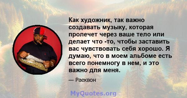 Как художник, так важно создавать музыку, которая пролечет через ваше тело или делает что -то, чтобы заставить вас чувствовать себя хорошо. Я думаю, что в моем альбоме есть всего понемногу в нем, и это важно для меня.