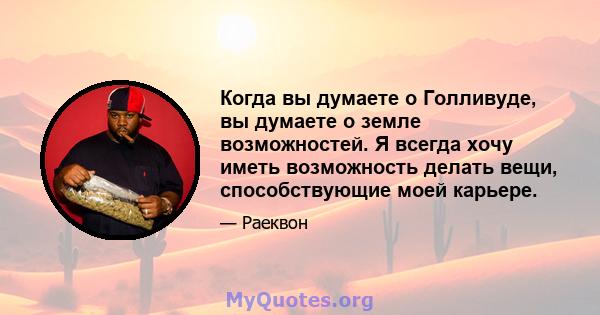 Когда вы думаете о Голливуде, вы думаете о земле возможностей. Я всегда хочу иметь возможность делать вещи, способствующие моей карьере.