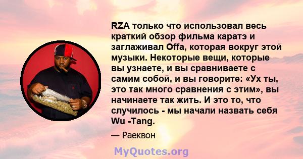 RZA только что использовал весь краткий обзор фильма каратэ и заглаживал Offa, которая вокруг этой музыки. Некоторые вещи, которые вы узнаете, и вы сравниваете с самим собой, и вы говорите: «Ух ты, это так много