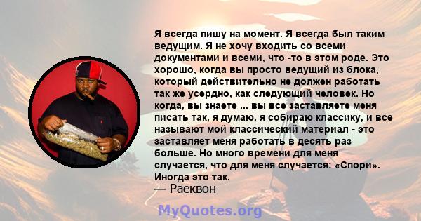 Я всегда пишу на момент. Я всегда был таким ведущим. Я не хочу входить со всеми документами и всеми, что -то в этом роде. Это хорошо, когда вы просто ведущий из блока, который действительно не должен работать так же