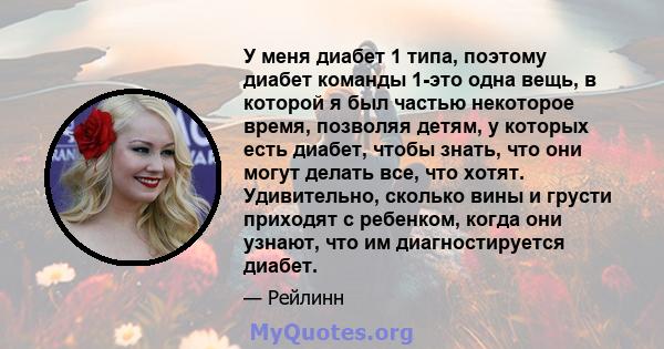 У меня диабет 1 типа, поэтому диабет команды 1-это одна вещь, в которой я был частью некоторое время, позволяя детям, у которых есть диабет, чтобы знать, что они могут делать все, что хотят. Удивительно, сколько вины и