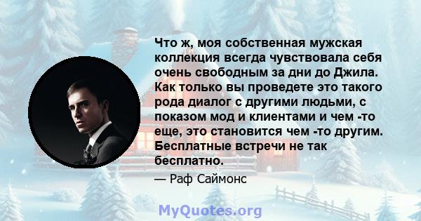 Что ж, моя собственная мужская коллекция всегда чувствовала себя очень свободным за дни до Джила. Как только вы проведете это такого рода диалог с другими людьми, с показом мод и клиентами и чем -то еще, это становится