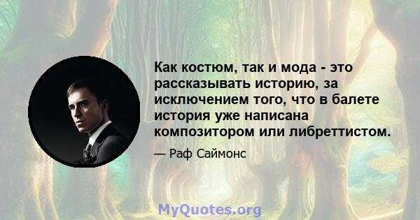 Как костюм, так и мода - это рассказывать историю, за исключением того, что в балете история уже написана композитором или либреттистом.