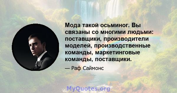 Мода такой осьминог. Вы связаны со многими людьми: поставщики, производители моделей, производственные команды, маркетинговые команды, поставщики.