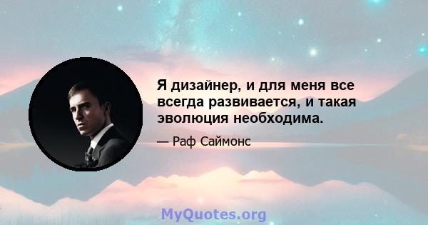 Я дизайнер, и для меня все всегда развивается, и такая эволюция необходима.